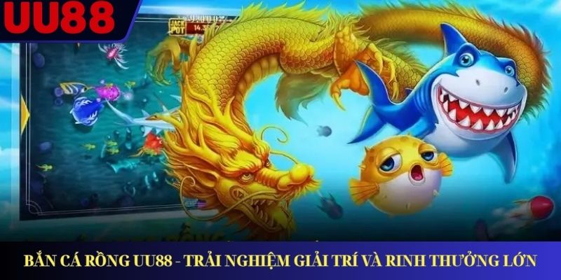 Bắn Cá Rồng UU88 - Trải Nghiệm Giải Trí Và Rinh Thưởng Lớn