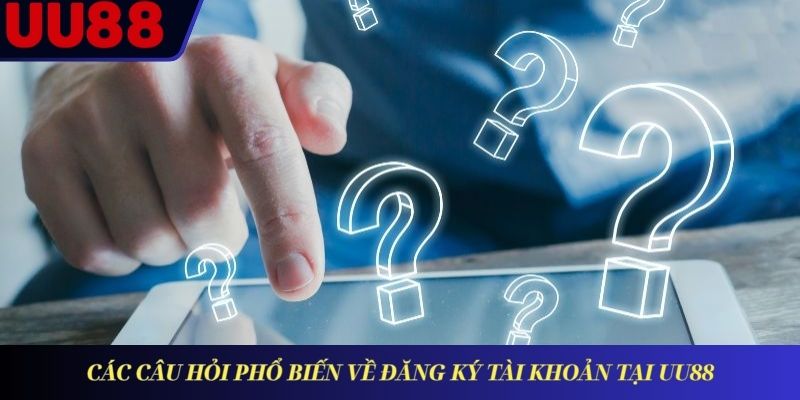 Các câu hỏi phổ biến về đăng ký tài khoản tại UU88