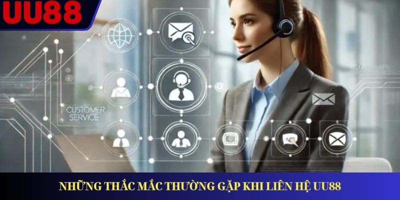 Những thắc mắc thường gặp khi liên hệ UU88