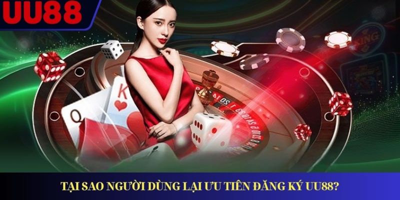 Tại sao người dùng lại ưu tiên đăng ký UU88?